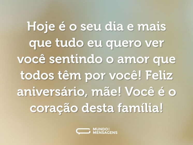 Hoje é o seu dia e mais que tudo eu quero ver você sentindo o amor que todos têm por você! Feliz aniversário, mãe! Você é o coração desta família!