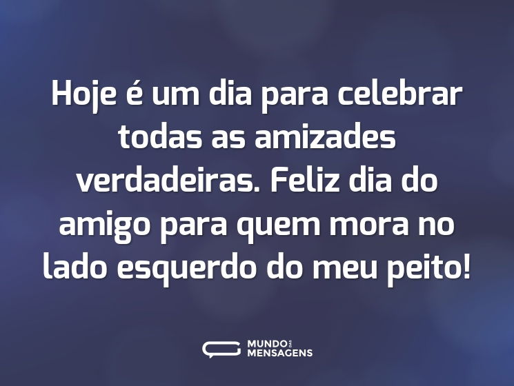 Hoje é um dia para celebrar todas as amizades verdadeiras. Feliz dia do amigo para quem mora no lado esquerdo do meu peito!