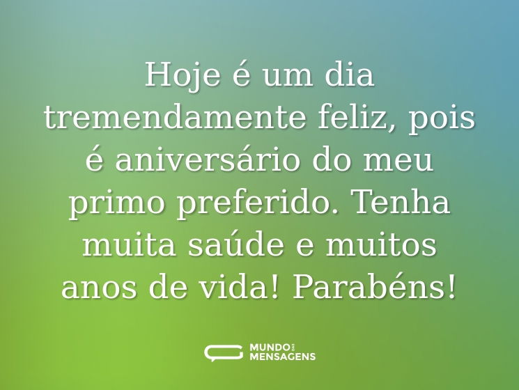 Hoje é um dia tremendamente feliz, pois é  aniversário do meu primo preferido. Tenha muita saúde e muitos anos de vida! Parabéns!