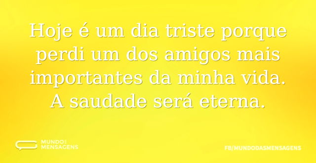 Hoje é um dia triste porque perdi um dos...