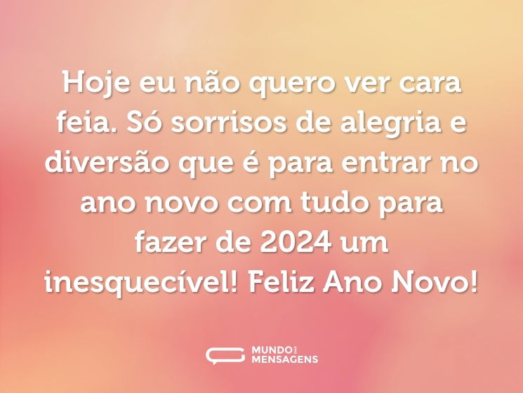 Hoje eu não quero ver cara feia. Só sorrisos de alegria e diversão que é para entrar no ano novo com tudo para fazer de 2024 um inesquecível! Feliz Ano Novo!