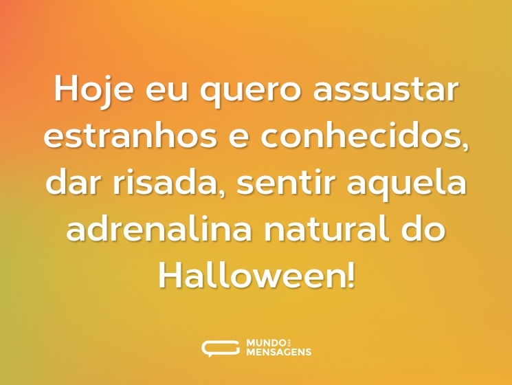 Hoje eu quero assustar estranhos e conhecidos, dar risada, sentir aquela adrenalina natural do Halloween!
