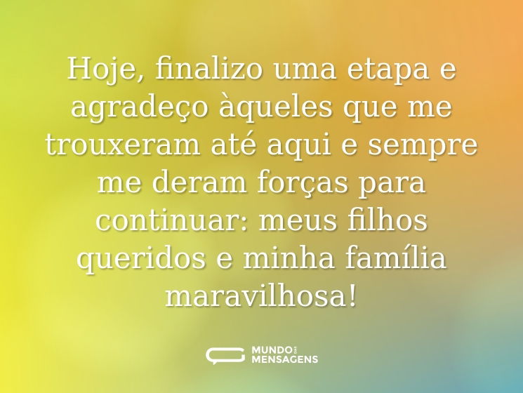 Hoje, finalizo uma etapa e agradeço àqueles que me trouxeram até aqui e sempre me deram forças para continuar: meus filhos queridos e minha família maravilhosa!
