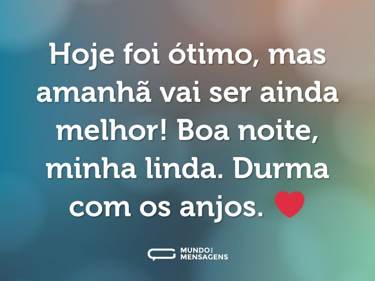 Hoje foi ótimo, mas amanhã vai ser ainda melhor! Boa noite, minha linda. Durma com os anjos. ❤️