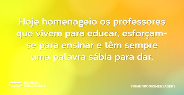 Hoje homenageio os professores que vivem...