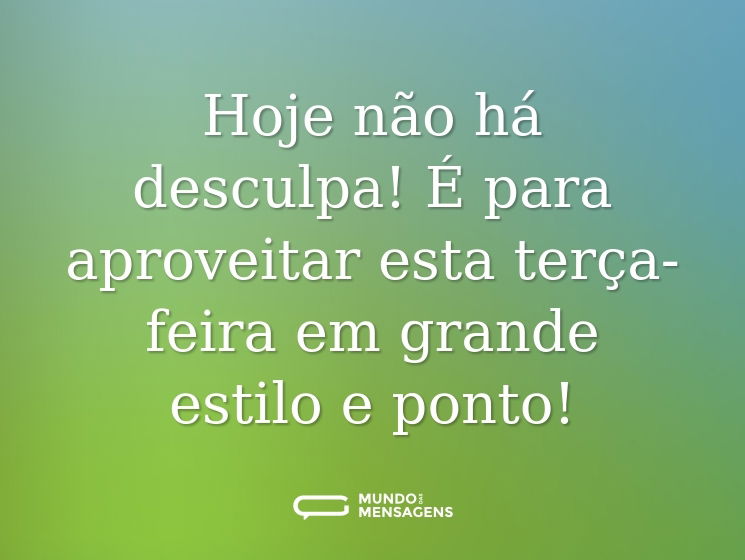 Hoje não há desculpa! É para aproveitar esta terça-feira em grande estilo e ponto!