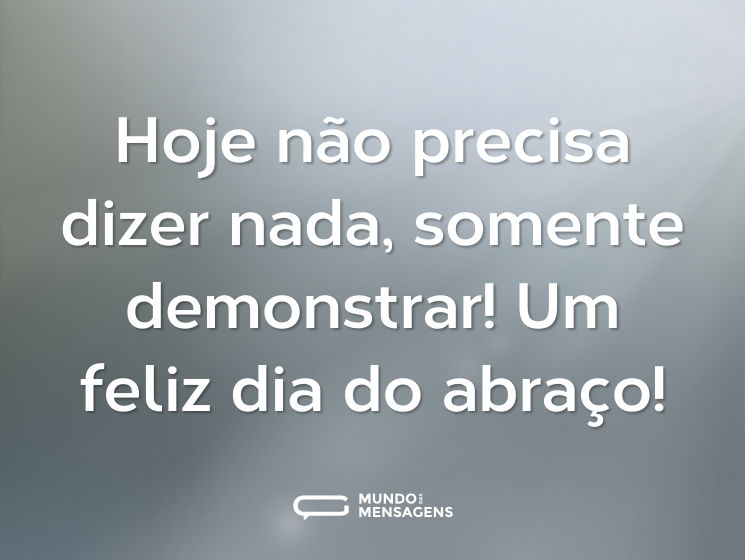 Hoje não precisa dizer nada, somente demonstrar! Um feliz dia do abraço!