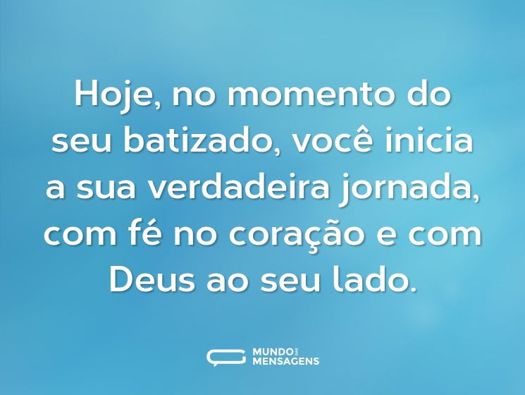 Hoje, no momento do seu batizado, você inicia a sua verdadeira jornada, com fé no coração e com Deus ao seu lado.