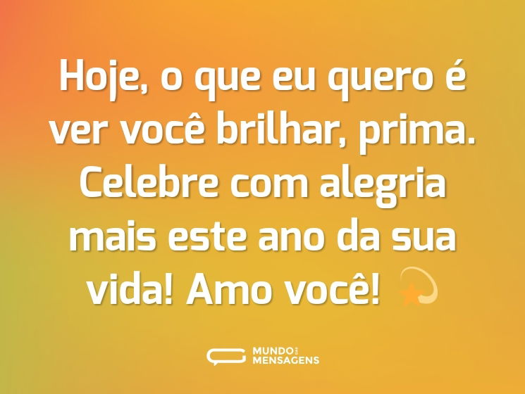 Hoje, o que eu quero é ver você brilhar, prima. Celebre com alegria mais este ano da sua vida! Amo você! 💫
