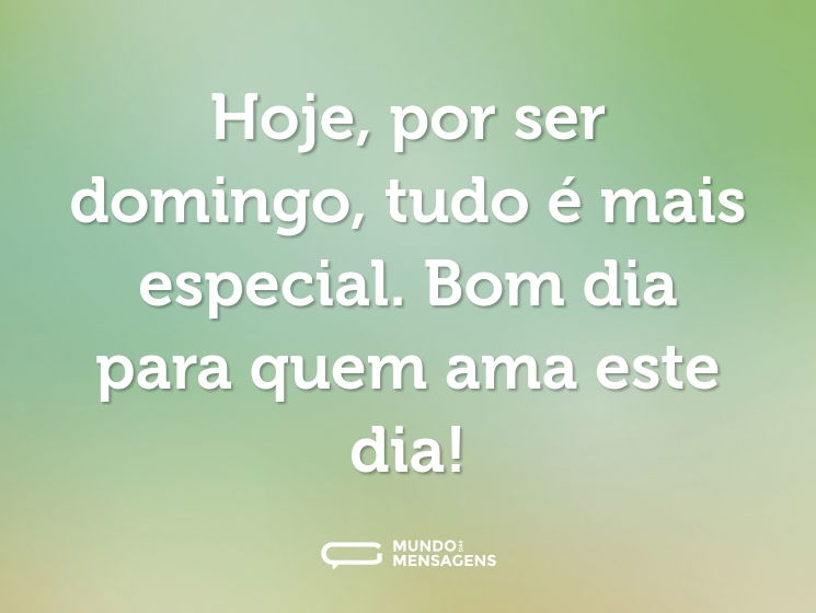 Hoje, por ser domingo, tudo é mais especial. Bom dia para quem ama este dia!