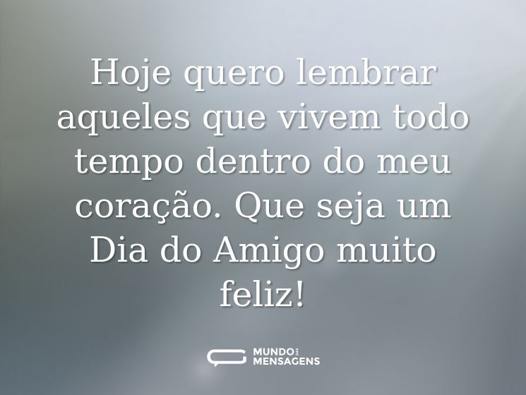Hoje quero lembrar aqueles que vivem todo tempo dentro do meu coração. Que seja um Dia do Amigo muito feliz!