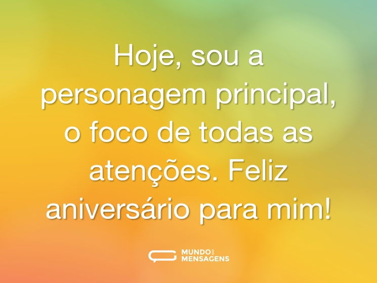Hoje, sou a personagem principal, o foco de todas as atenções. Feliz aniversário para mim!