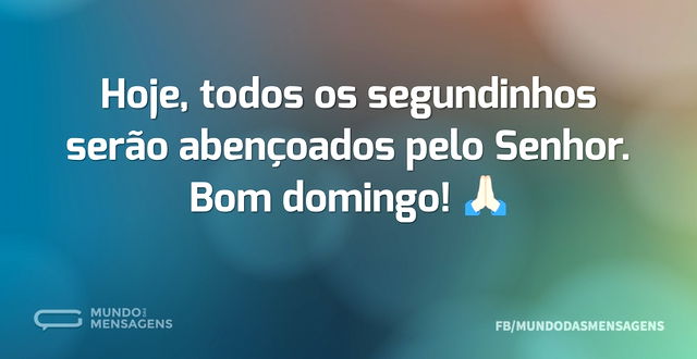 Hoje, todos os segundinhos serão abençoa...