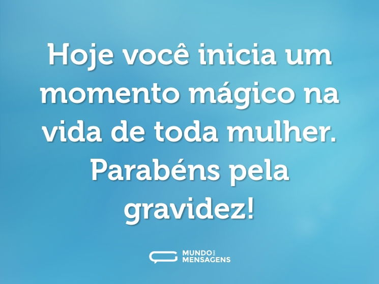Hoje você inicia um momento mágico na vida de toda mulher. Parabéns pela gravidez!