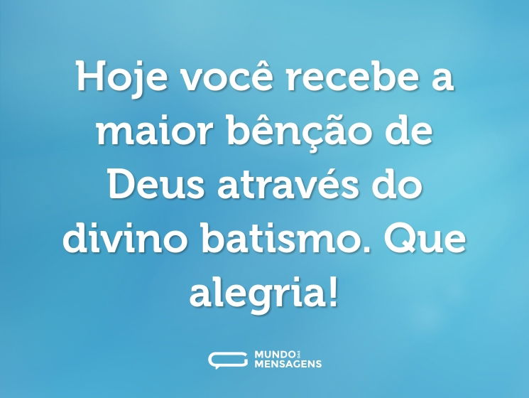 Hoje você recebe a maior bênção de Deus através do divino batismo. Que alegria!