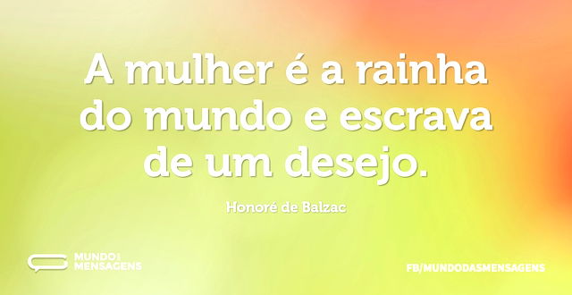 A mulher é a rainha do mundo e escrava d...