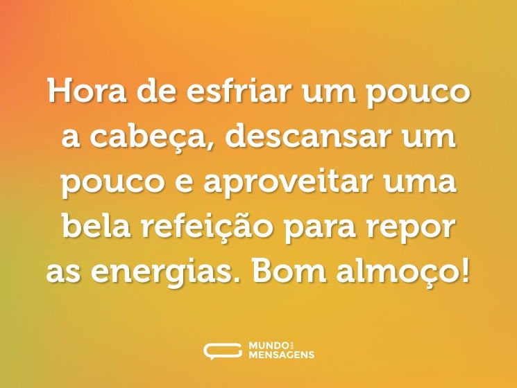 Hora de esfriar um pouco a cabeça, descansar um pouco e aproveitar uma bela refeição para repor as energias. Bom almoço!