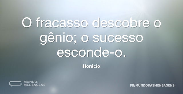 O fracasso descobre o gênio; o sucesso e...