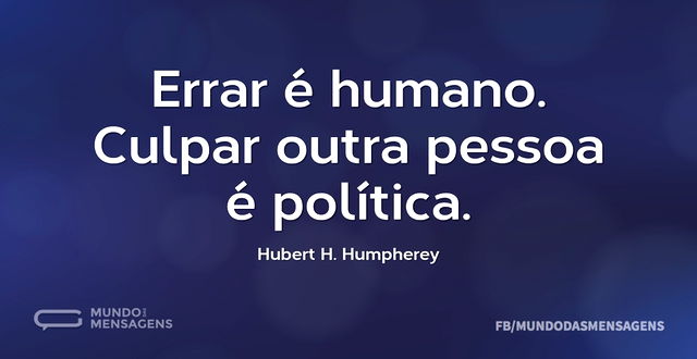 Errar é humano. Culpar outra pessoa é po...