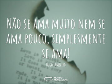 Não se ama muito nem se ama pouco, simplesmente se ama!