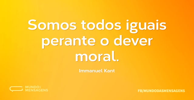 Somos todos iguais perante o dever moral...