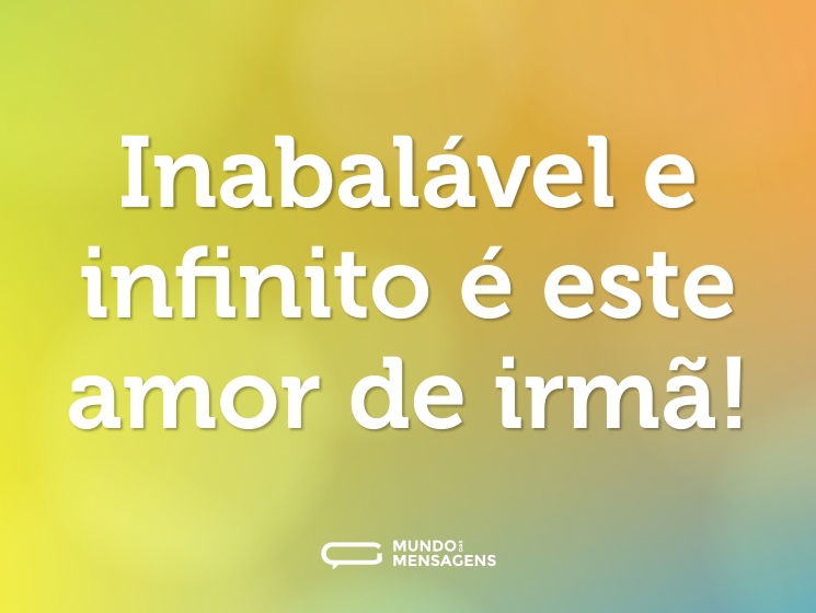 Inabalável e infinito é este amor de irmã!
