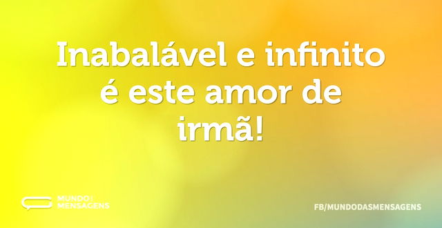 Inabalável e infinito é este amor de irm...