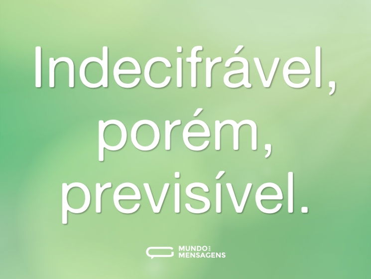 Indecifrável, porém, previsível.