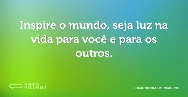 Inspire o mundo, seja luz na vida para v...