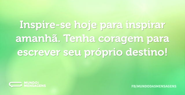 Inspire-se hoje para inspirar amanhã. Te...