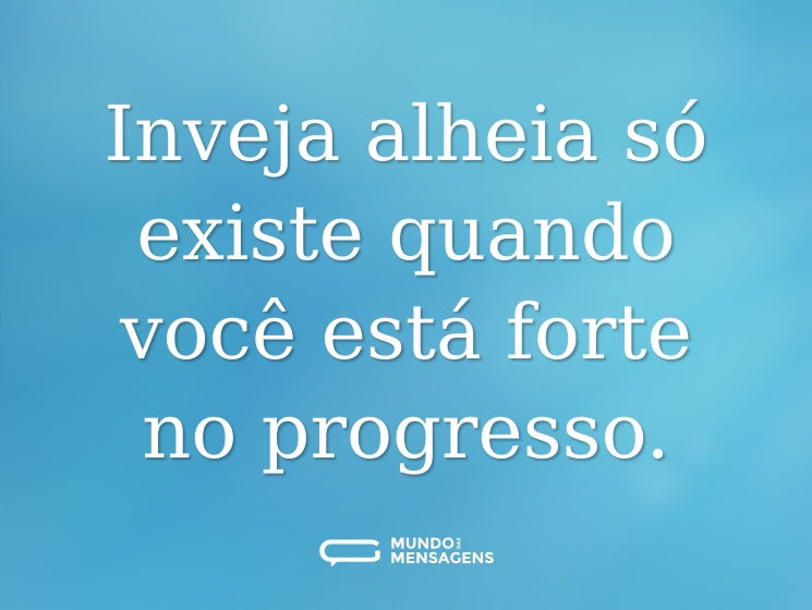 Inveja alheia só existe quando você está forte no progresso.