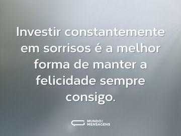 Investir constantemente em sorrisos é a melhor forma de manter a felicidade sempre consigo.