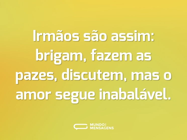Irmãos são assim: brigam, fazem as pazes, discutem, mas o amor segue inabalável.