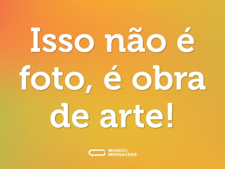 Isso não é foto, é obra de arte!