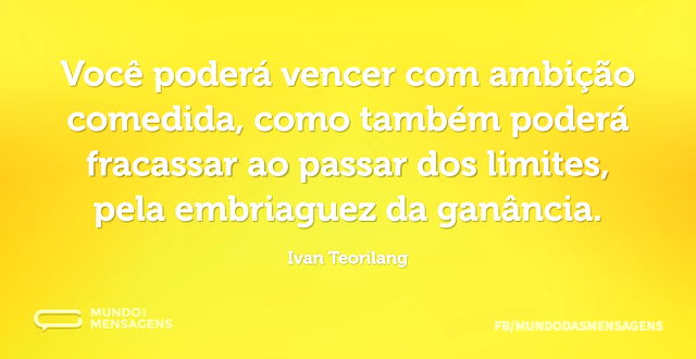 Você poderá vencer com ambição comedida...