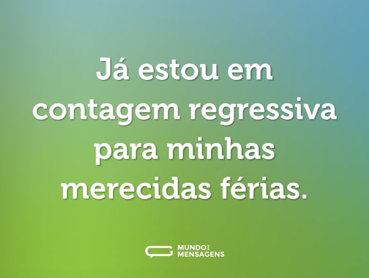 Já estou em contagem regressiva para minhas merecidas férias.