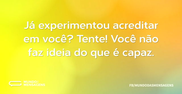 Já experimentou acreditar em você? Tente...