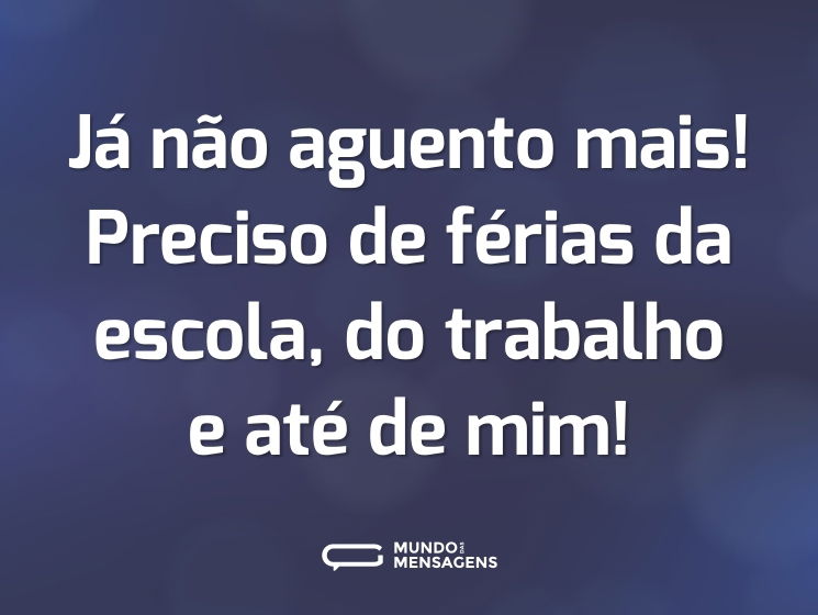 Já não aguento mais! Preciso de férias da escola, do trabalho e até de mim!
