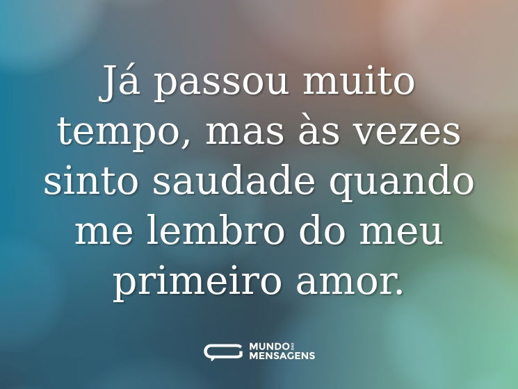 Já passou muito tempo, mas às vezes sinto saudade quando me lembro do meu primeiro amor.