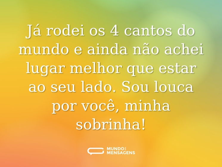 Já rodei os 4 cantos do mundo e ainda não achei lugar melhor que estar ao seu lado. Sou louca por você, minha sobrinha!