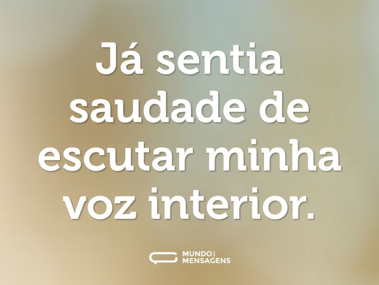 Já sentia saudade de escutar minha voz interior.