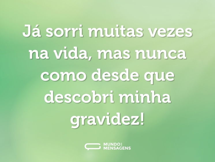 Já sorri muitas vezes na vida, mas nunca como desde que descobri minha gravidez!