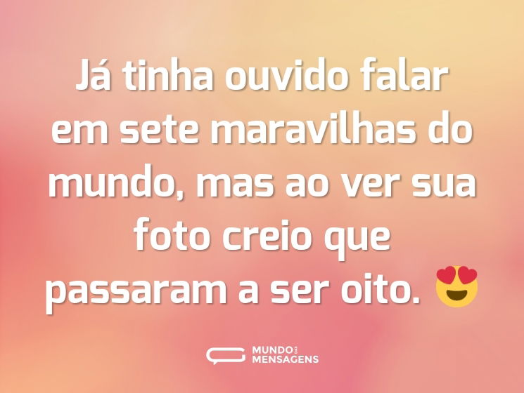 Já tinha ouvido falar em sete maravilhas do mundo, mas ao ver sua foto creio que passaram a ser oito. 😍