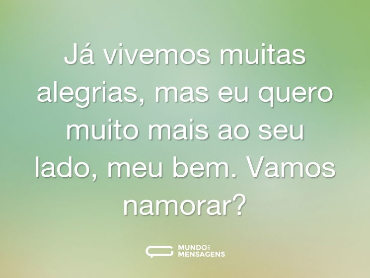 Já vivemos muitas alegrias, mas eu quero muito mais ao seu lado, meu bem. Vamos namorar?