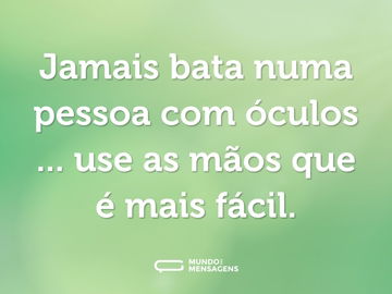 Jamais bata numa pessoa com óculos ... use as mãos que é mais fácil.