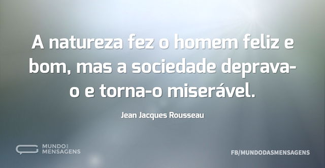 A natureza fez o homem feliz e bom, mas ...