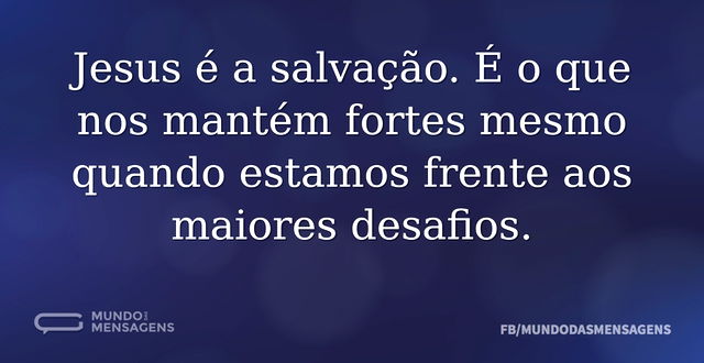 Jesus é a salvação. É o que nos mantém f...