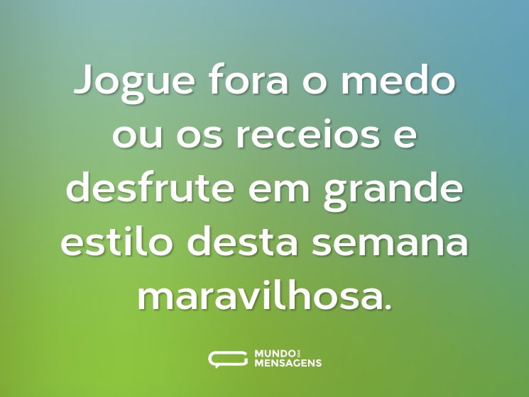 Jogue fora o medo ou os receios e desfrute em grande estilo desta semana maravilhosa.