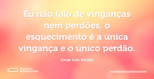 Eu não falo de vinganças nem perdões, o ...