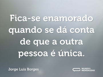 Fica-se enamorado quando se dá conta de que a outra pessoa é única.